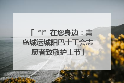 “i”在您身边：青岛城运城阳巴士工会志愿者致敬护士节