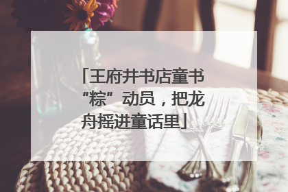 王府井书店童书“粽”动员，把龙舟摇进童话里