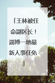 王林被任命副区长！淄博一地最新人事任免