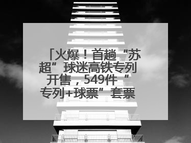 火爆！首趟“苏超”球迷高铁专列开售，549件“专列+球票”套票半小时售罄