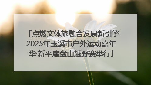 点燃文体旅融合发展新引擎 2025年玉溪市户外运动嘉年华·新平磨盘山越野赛举行