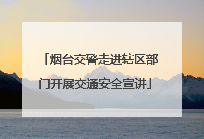 烟台交警走进辖区部门开展交通安全宣讲