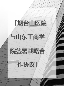 烟台山医院与山东工商学院签署战略合作协议