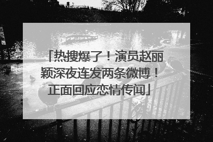 热搜爆了！演员赵丽颖深夜连发两条微博！正面回应恋情传闻