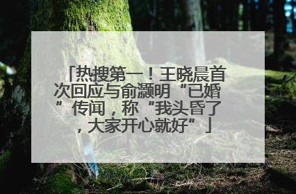 热搜第一！王晓晨首次回应与俞灏明“已婚”传闻，称“我头昏了，大家开心就好”
