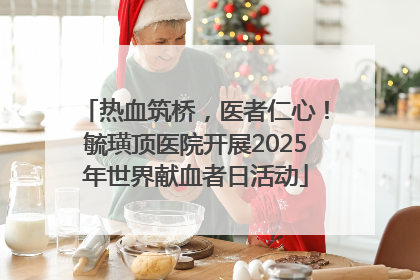热血筑桥，医者仁心！毓璜顶医院开展2025年世界献血者日活动