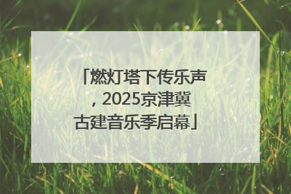 燃灯塔下传乐声，2025京津冀古建音乐季启幕