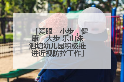 爱眼一小步，健康一大步 乐山洙泗塘幼儿园积极推进近视防控工作
