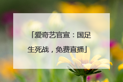 爱奇艺官宣：国足生死战，免费直播