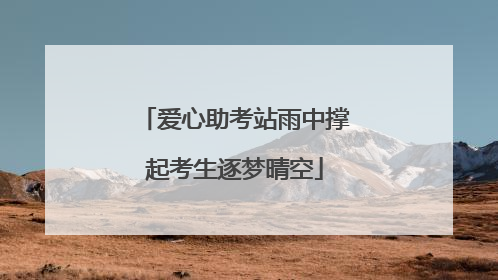 爱心助考站雨中撑起考生逐梦晴空