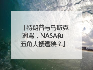 特朗普与马斯克对骂，NASA和五角大楼遭殃？
