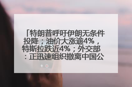 特朗普呼吁伊朗无条件投降；油价大涨逾4%，特斯拉跌近4%；外交部：正迅速组织撤离中国公民；阿里+苹果，大消息丨每经早参