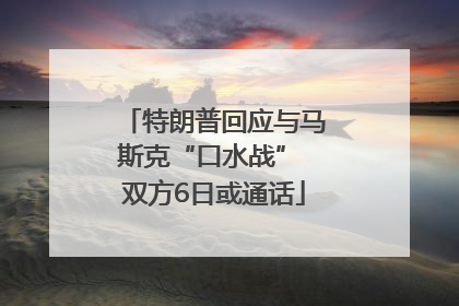特朗普回应与马斯克“口水战” 双方6日或通话