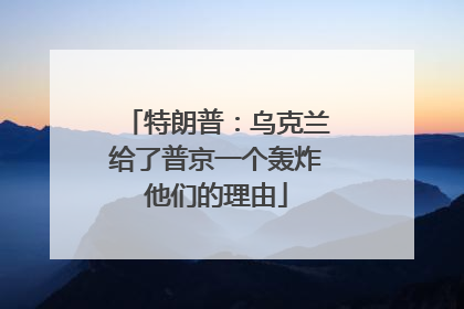 特朗普：乌克兰给了普京一个轰炸他们的理由
