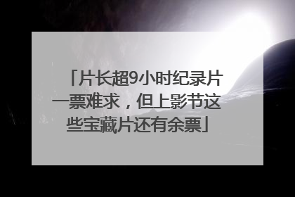 片长超9小时纪录片一票难求，但上影节这些宝藏片还有余票