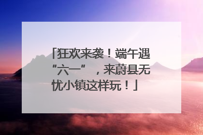 狂欢来袭！端午遇“六一”，来蔚县无忧小镇这样玩！