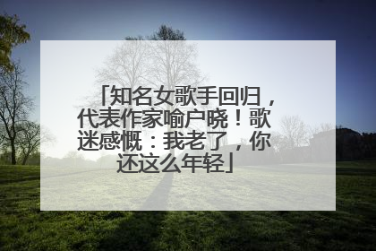 知名女歌手回归，代表作家喻户晓！歌迷感慨：我老了，你还这么年轻