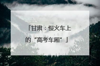 甘肃：慢火车上的“高考车厢”