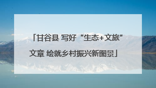 甘谷县 写好“生态+文旅”文章 绘就乡村振兴新图景