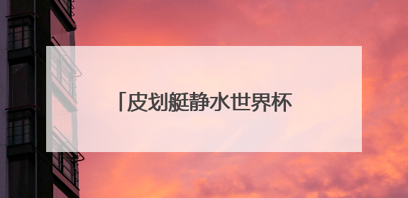 皮划艇静水世界杯两站收官：山西运动员获5银2铜