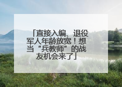 直接入编、退役军人年龄放宽！想当“兵教师”的战友机会来了