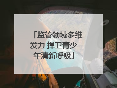 监管领域多维发力 捍卫青少年清新呼吸
