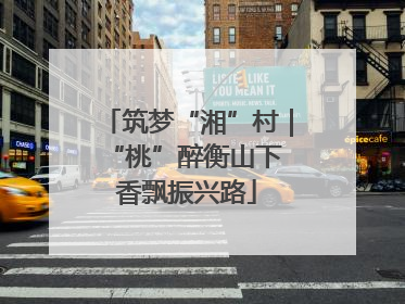 筑梦“湘”村｜“桃”醉衡山下 香飘振兴路