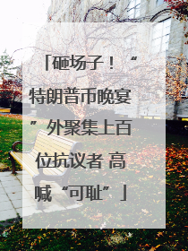 砸场子！“特朗普币晚宴”外聚集上百位抗议者 高喊“可耻”