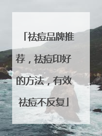 祛痘品牌推荐，祛痘印好的方法，有效祛痘不反复