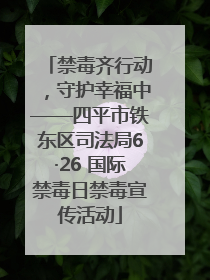 禁毒齐行动，守护幸福中——四平市铁东区司法局6·26 国际禁毒日禁毒宣传活动