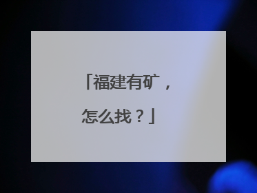福建有矿，怎么找？