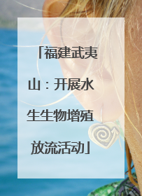 福建武夷山：开展水生生物增殖放流活动