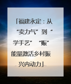 福建永定：从“卖力气”到“学手艺”“赈”能量激活乡村振兴内动力