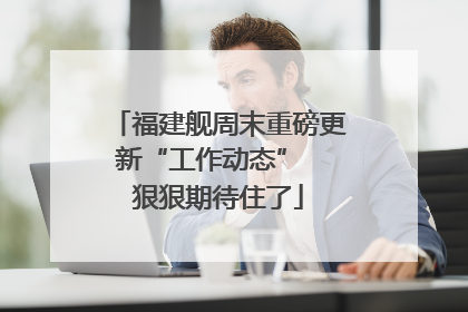 福建舰周末重磅更新“工作动态”  狠狠期待住了
