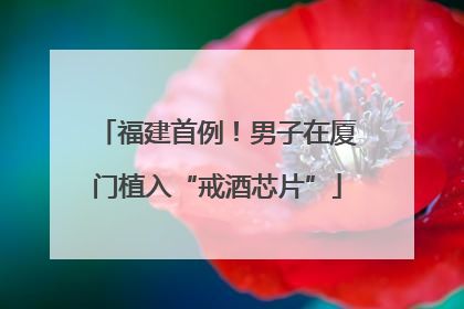 福建首例！男子在厦门植入“戒酒芯片”