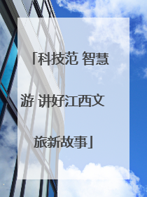 科技范 智慧游 讲好江西文旅新故事