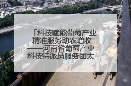 科技赋能葡萄产业 精准服务助农增收——河南省葡萄产业科技特派员服务团太康县科技服务纪实