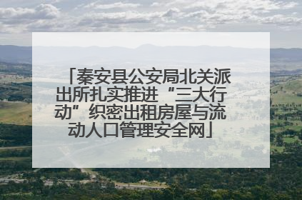 秦安县公安局北关派出所扎实推进“三大行动”织密出租房屋与流动人口管理安全网