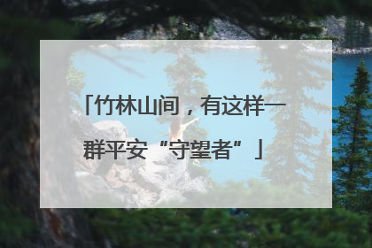 竹林山间，有这样一群平安“守望者”