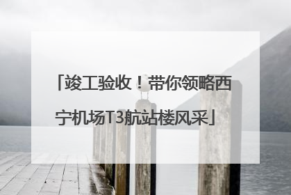 竣工验收！带你领略西宁机场T3航站楼风采