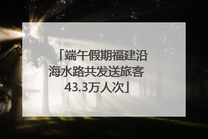 端午假期福建沿海水路共发送旅客43.3万人次