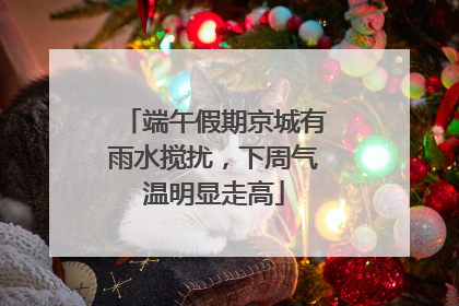 端午假期京城有雨水搅扰，下周气温明显走高