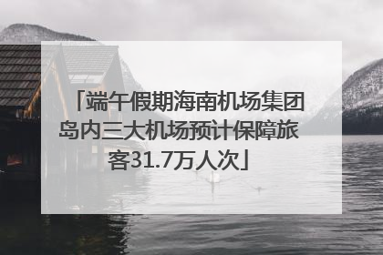 端午假期海南机场集团岛内三大机场预计保障旅客31.7万人次