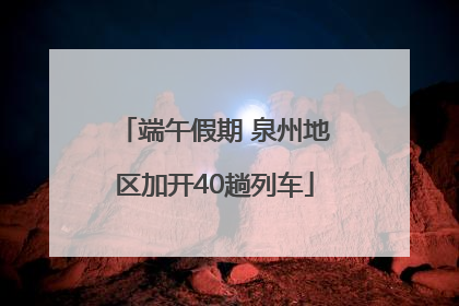 端午假期 泉州地区加开40趟列车