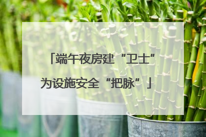 端午夜房建“卫士”为设施安全“把脉”