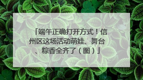 端午正确打开方式！信州区这场活动萌娃、舞台、粽香全齐了（图）
