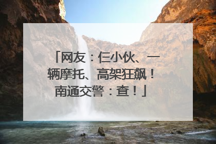网友：仨小伙、一辆摩托、高架狂飙！南通交警：查！