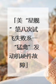 美“星舰”第八次试飞失败系一“猛禽”发动机硬件故障
