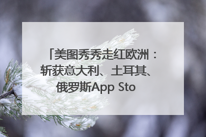 美图秀秀走红欧洲：斩获意大利、土耳其、俄罗斯App Store分类榜第一