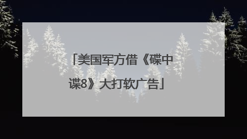 美国军方借《碟中谍8》大打软广告